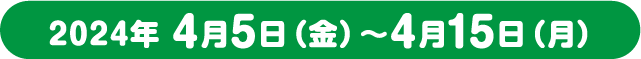 2024年4月5日(金)～4月15日（月）