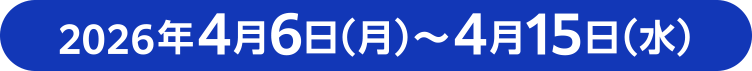 2026年4月6日（月）～15日（水）