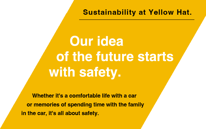 Sustainability at Yellow Hat.Whether it's a comfortable life with a car or memories of spending time with the family in the car, it's all about safety.