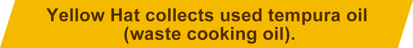 Yellow Hat collects used tempura oil (used cooking oil).