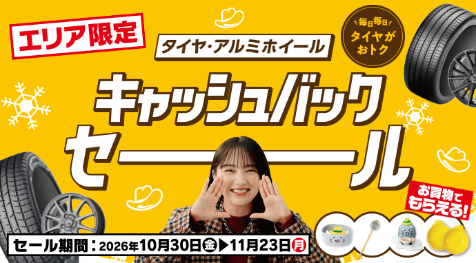 エリア限定 タイヤ・アルミホイールキャッシュバックセール期間：2026年10月30日～2026年11月23日まで 詳しくはこちら