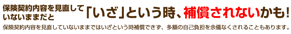 古い保険のままだと「いざ」という時、補償されないかも！