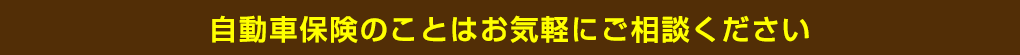 自動車保険のことはお気軽にご相談ください