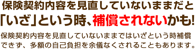 古い保険のままだと「いざ」という時、補償されないかも！