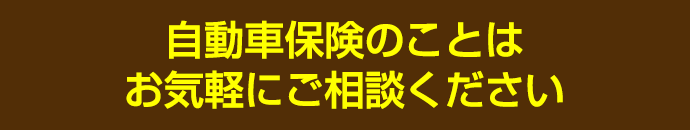 自動車保険のことはお気軽にご相談ください