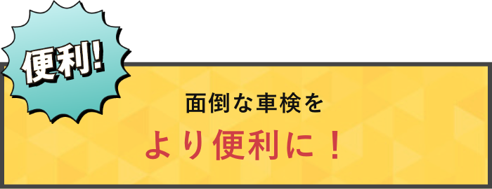 面倒な車検をより便利に！