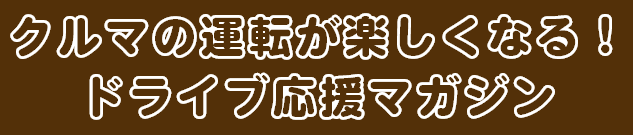 クルマの運転が楽しくなる！ドライブ応援マガジン